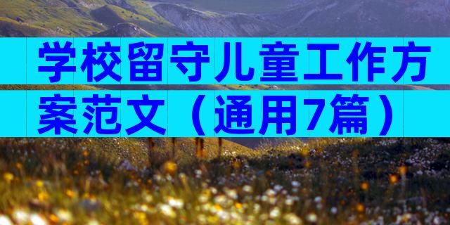 学校留守儿童工作方案范文（通用7篇）