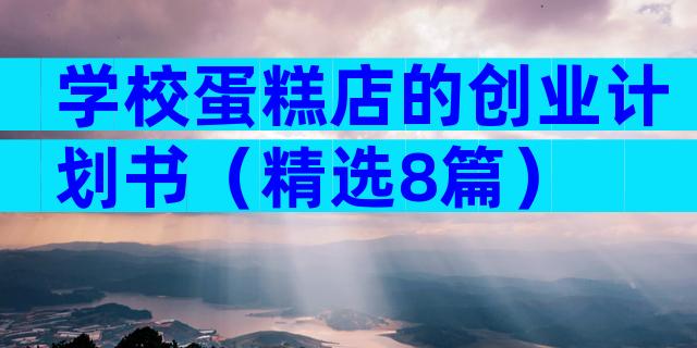 学校蛋糕店的创业计划书（精选8篇）