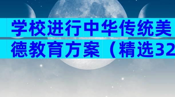 学校进行中华传统美德教育方案（精选32篇）