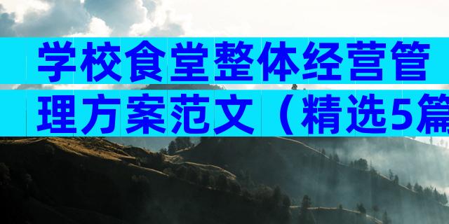 学校食堂整体经营管理方案范文（精选5篇）