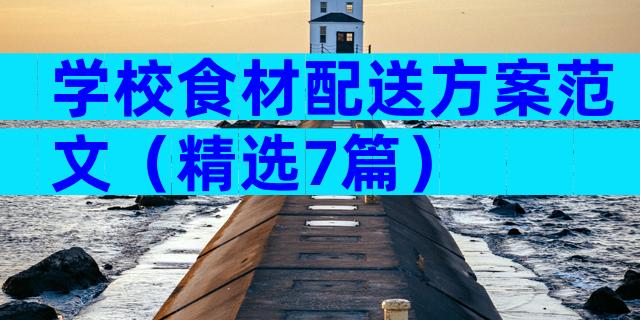 学校食材配送方案范文（精选7篇）