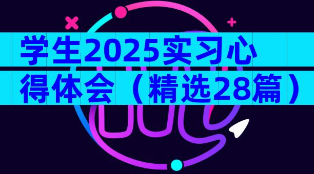 学生2025实习心得体会（精选28篇）