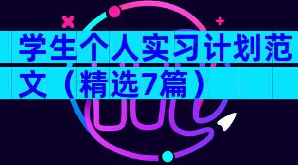 学生个人实习计划范文（精选7篇）