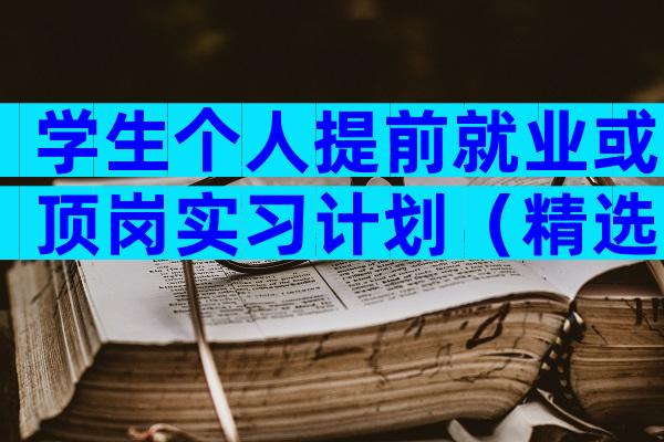 学生个人提前就业或顶岗实习计划（精选3篇）