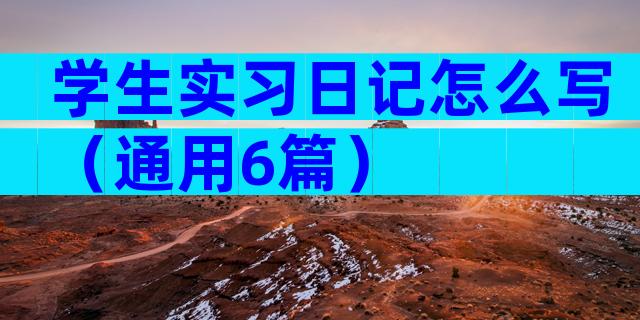 学生实习日记怎么写（通用6篇）