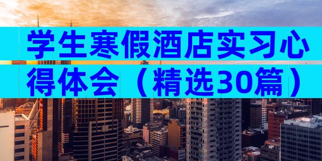 学生寒假酒店实习心得体会（精选30篇）