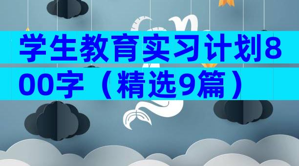 学生教育实习计划800字（精选9篇）