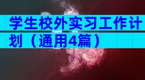 学生校外实习工作计划（通用4篇）