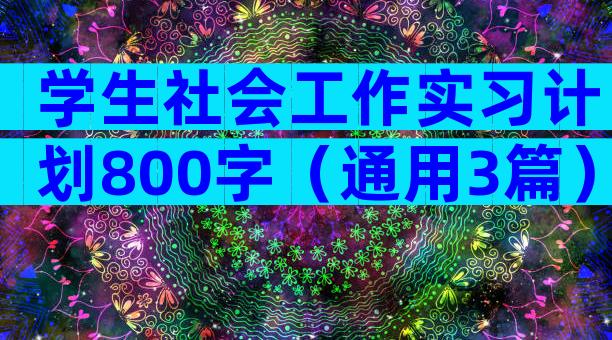 学生社会工作实习计划800字（通用3篇）