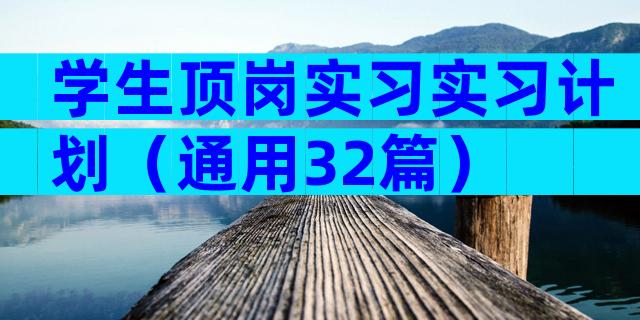 学生顶岗实习实习计划（通用32篇）