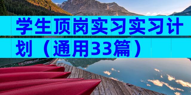 学生顶岗实习实习计划（通用33篇）