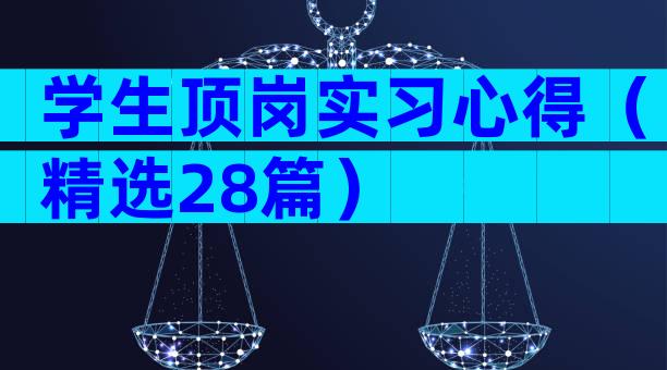 学生顶岗实习心得（精选28篇）