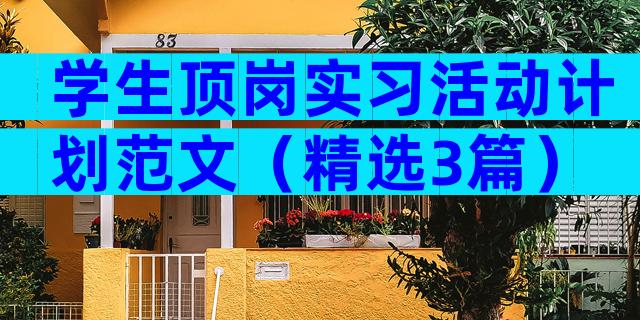 学生顶岗实习活动计划范文（精选3篇）