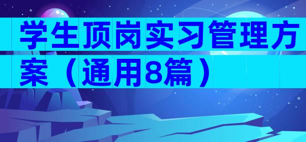 学生顶岗实习管理方案（通用8篇）