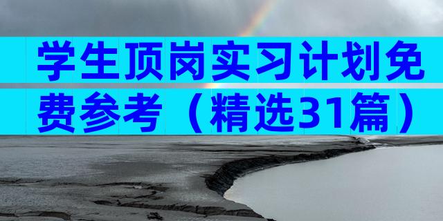 学生顶岗实习计划免费参考（精选31篇）