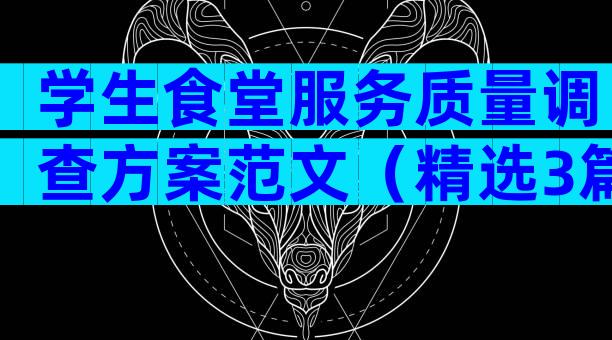 学生食堂服务质量调查方案范文（精选3篇）