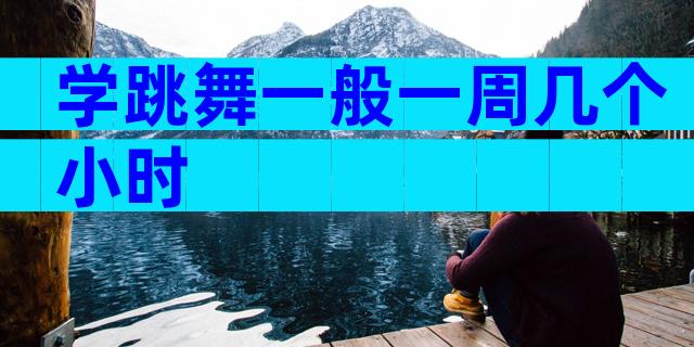 学跳舞一般一周几个小时
