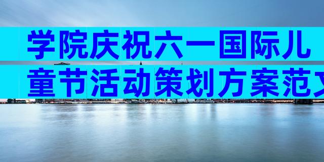学院庆祝六一国际儿童节活动策划方案范文（精选28篇）