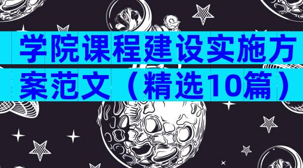 学院课程建设实施方案范文（精选10篇）