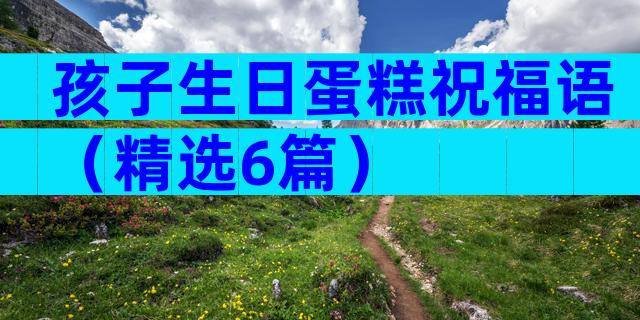 孩子生日蛋糕祝福语（精选6篇）