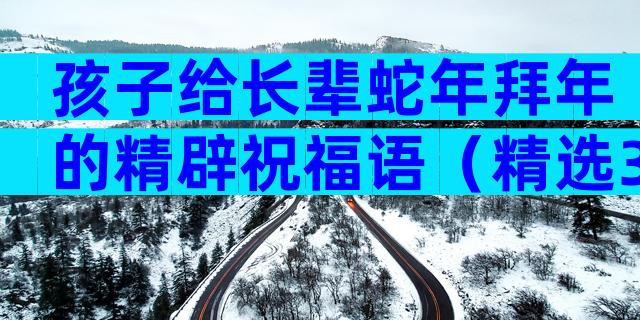 孩子给长辈蛇年拜年的精辟祝福语（精选32篇）