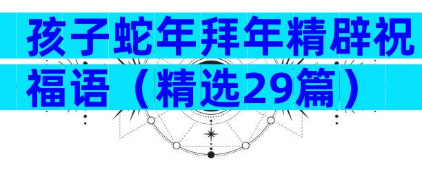 孩子蛇年拜年精辟祝福语（精选29篇）
