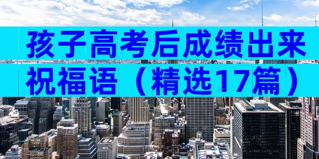 孩子高考后成绩出来祝福语（精选17篇）