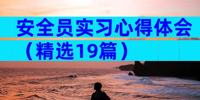 安全员实习心得体会（精选19篇）