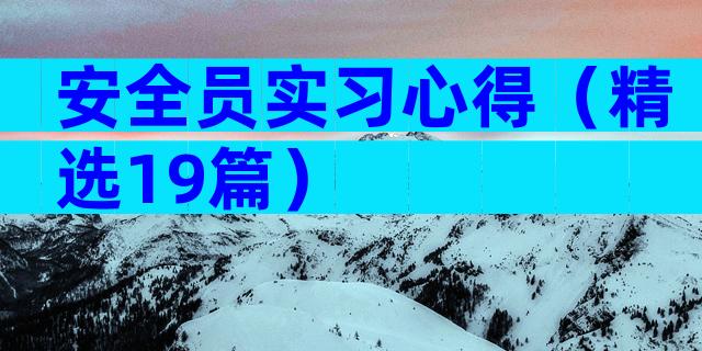 安全员实习心得（精选19篇）