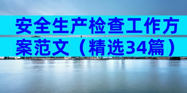 安全生产检查工作方案范文（精选34篇）