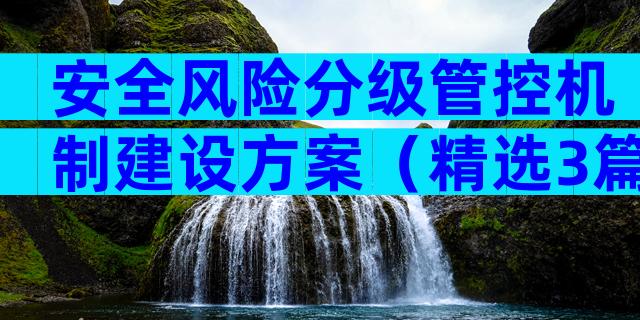 安全风险分级管控机制建设方案（精选3篇）