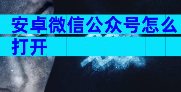 安卓微信公众号怎么打开