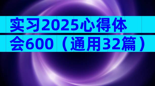 实习2025心得体会600（通用32篇）
