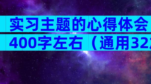 实习主题的心得体会400字左右（通用32篇）