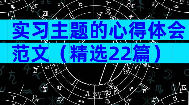 实习主题的心得体会范文（精选22篇）