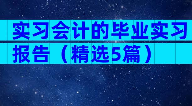 实习会计的毕业实习报告（精选5篇）