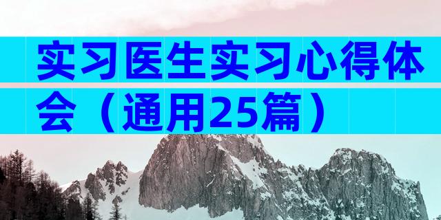 实习医生实习心得体会（通用25篇）