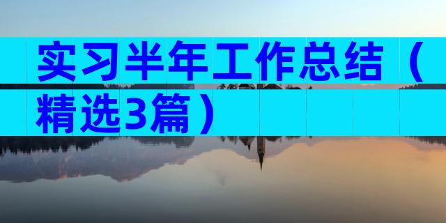 实习半年工作总结（精选3篇）