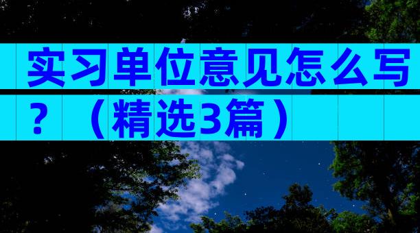 实习单位意见怎么写？（精选3篇）