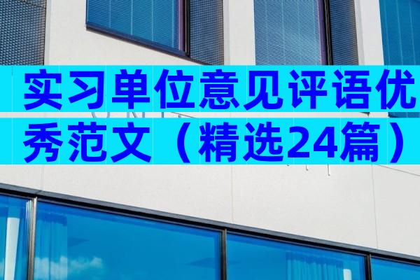 实习单位意见评语优秀范文（精选24篇）