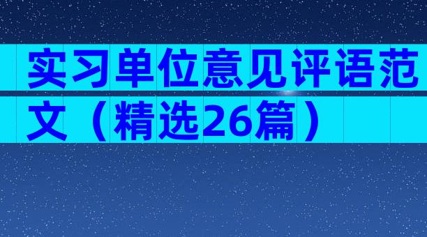 实习单位意见评语范文（精选26篇）