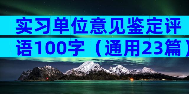 实习单位意见鉴定评语100字（通用23篇）