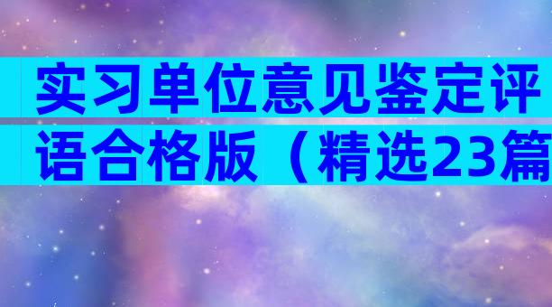 实习单位意见鉴定评语合格版（精选23篇）