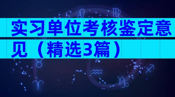 实习单位考核鉴定意见（精选3篇）