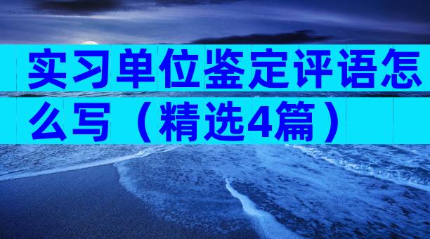 实习单位鉴定评语怎么写（精选4篇）
