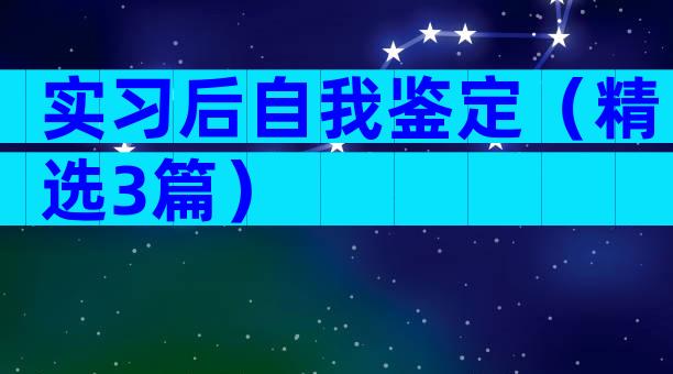 实习后自我鉴定（精选3篇）