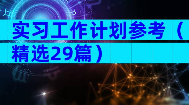 实习工作计划参考（精选29篇）