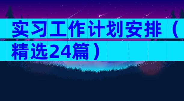 实习工作计划安排（精选24篇）
