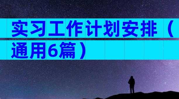 实习工作计划安排（通用6篇）