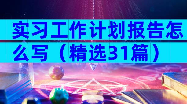 实习工作计划报告怎么写（精选31篇）